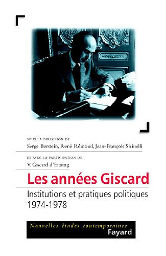 Les années Giscard: Institutions et pratiques politiques (1974-1978) - Jean-François Sirinelli