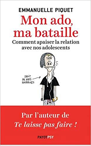 Mon ado, ma bataille : Comment apaiser la relation avec nos adolescents - Emmanuelle Piquet (2017)