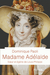 Madame Adelaïde - Soeur et égérie de Louis-Philippe (2016) - Dominique Paoli