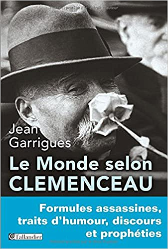 Le monde selon Clemenceau : Formules assassines, traits d’humour, discours et prophéties (2017) - Jean Garrigues