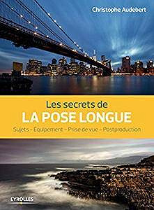 Les secrets de la pose longue : Sujets, équipement, prise de vue, postproduction (2017)