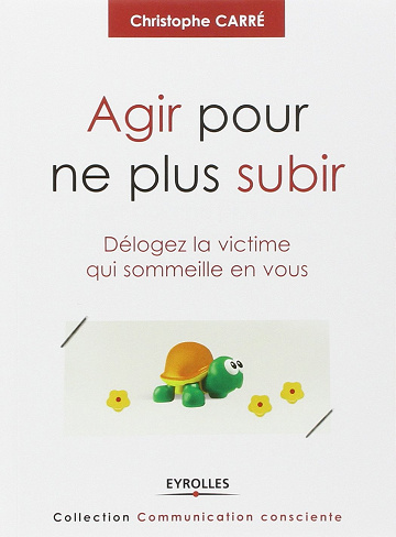 Agir pour ne plus subir: Délogez la victime qui sommeille en vous