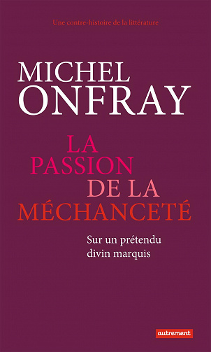 Michel Onfray, "La passion de la méchanceté : Sur un prétendu divin marquis"