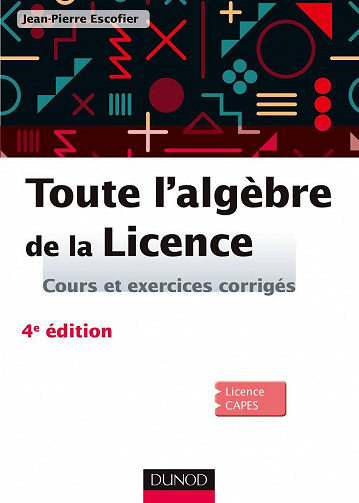 Toute l’algèbre de la Licence : Cours et exercices corrigés - 4e éd