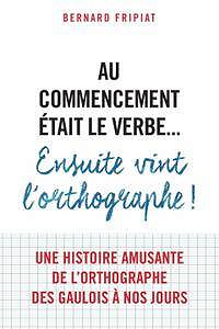 Bernard Fripiat - Au commencement était le verbe… ensuite vint l’orthographe!