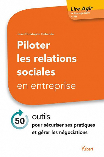 Piloter les relations sociales en entreprise : 40 outils pour sécuriser ses pratiques et gérer les négociations