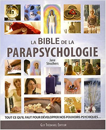 La bible de la parapsychologie : Tout ce qu’il faut savoir pour développer nos pouvoirs psychiques