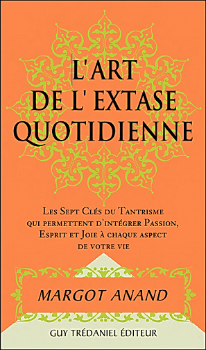 L’art de l’extase quotidienne : Les sept clefs du tantrisme qui permettent d’intégrer passion, esprit et joie à chaque aspect de votre vie