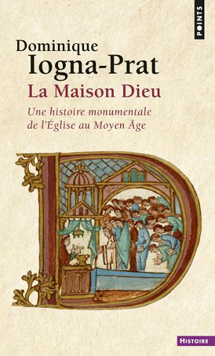 La Maison Dieu. Une histoire monumentale de l’Eglise au Moyen Âge - Dominique Iogna-Prat