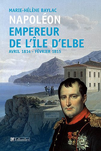 Napoléon. Empereur de l’île d’Elbe: Avril 1814 - Février 1815