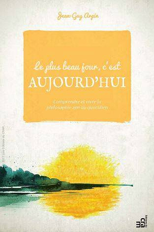 Le plus beau jour, c’est aujourd’hui - Comprendre et vivre la philosophie zen au quotidien