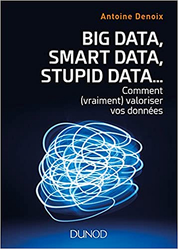 Big Data, Smart Data, Stupid Data… comment valoriser vos données (2018)