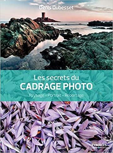 Les secrets du cadrage photo : Paysage, Portrait, Reportage - Denis Dubesset