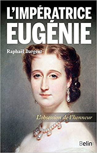 L’impératrice Eugénie. L’obsession de l’honneur - Raphaël Dargent (2017)