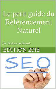 Le petit guide du Référencement Naturel - SEO: Edition 2018