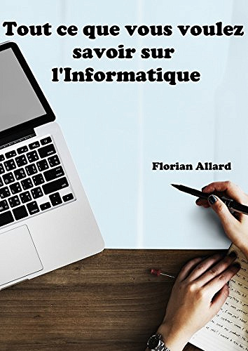 Tout ce que vous voulez savoir sur l’Informatique - Florian Allard (2018)