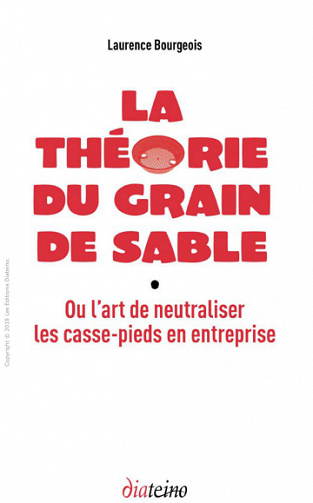 La théorie du grain de sable: Ou l’art de neutraliser les casse-pieds en entreprise (2018)