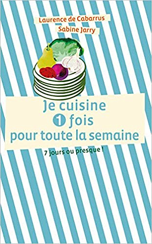Je Cuisine une Fois pour Toute la Semaine - De Cabarrus Laurence
