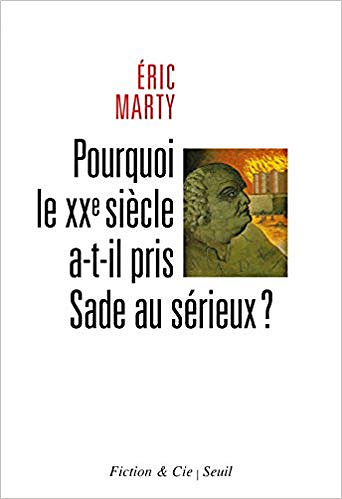 Pourquoi le XXe siècle a-t-il pris Sade au sérieux - Eric Marty