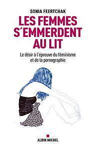 Sonia Feertchak - Les femmes s’emmerdent au lit : Le désir à l’épreuve du féminisme et de la pornographie