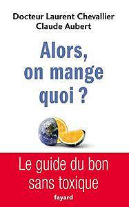 Alors, on mange quoi ? : Le guide du bon sans toxique - Laurent Chevallier