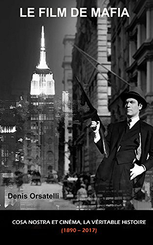 Denis Orsatelli - LE FILM DE MAFIA. Cosa Nostra et Cinéma, la véritable histoire (1890 – 2017)