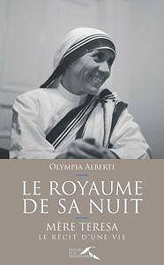 Olympia Alberti - Le royaume de sa nuit : Mère Teresa, le récit d’une vie