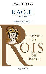 Ivan Gobry, "Raoul: 923-936; Gendre de Robert Ier"