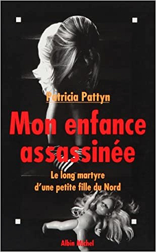 Patricia Pattyn - Mon enfance assassinée : Le long martyre d’une petite fille du Nord