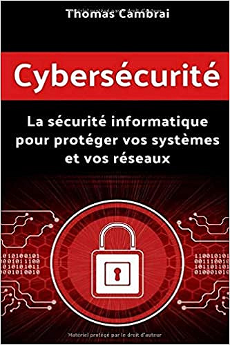 Cybersécurité : La sécurité informatique pour protéger vos systèmes et vos réseaux - Thomas Cambrai (2018)
