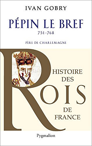 Pépin le Bref: Père de Charlemagne, 751-768 - Ivan Gobry