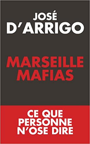 Marseille Mafias: Ce que personne n’ose dire - José d’Arrigo