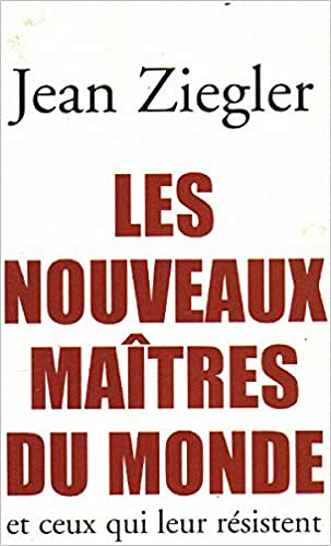 Jean Ziegler - Les nouveaux maîtres du monde et ceux qui leur résistent