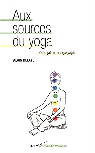 Delaye Alain - Aux sources du yoga : Patanjali et le raja-yoga