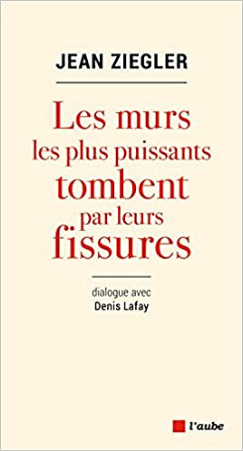 Jean Ziegler - Les Murs Les Plus Puissants Tombent Par Leurs Fissures : Dialogue Avec Denis Lafay (2018)