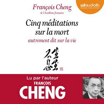 Cinq méditations sur la mort, autrement dit sur la vie - François Cheng