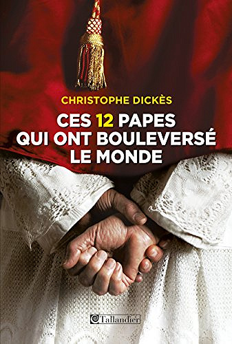 Ces 12 papes qui ont bouleversé le monde - Christophe Dickes