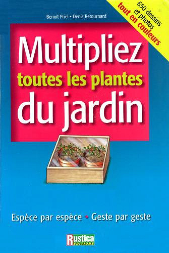 Multipliez toutes les plantes du jardin: Espece par espece, Geste par geste - Denis Retournard; Benoit Priel
