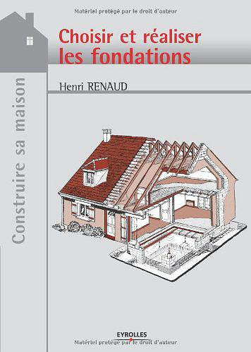 Choisir et réaliser les fondations - Henri Renaud