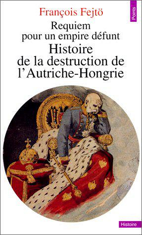 Requiem pour un empire défunt : Histoire de la destruction de l’Autriche-Hongrie - François Fejtö