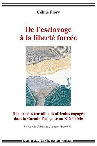 De l’esclavage à la liberté forcée - Céline Flory, Catherine Coquery-Vidrovitch