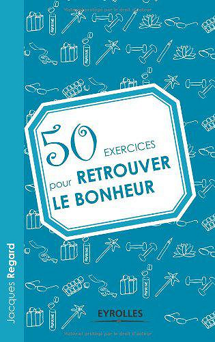 50 exercices pour retrouver le bonheur - Jacques Regard