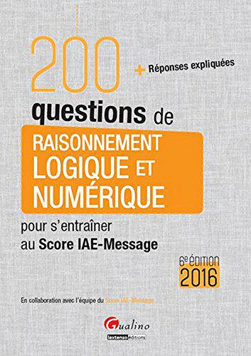 200 questions de raisonnement logique et numérique pour s’entraîner au Score IAE-Message 2016 - Grégory Vermeersch,Adrien Goeffon et Matthieu Basseur