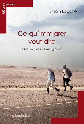 Ce qu’immigrer veut dire: idées reçues sur l’immigration - Smaïn Laacher