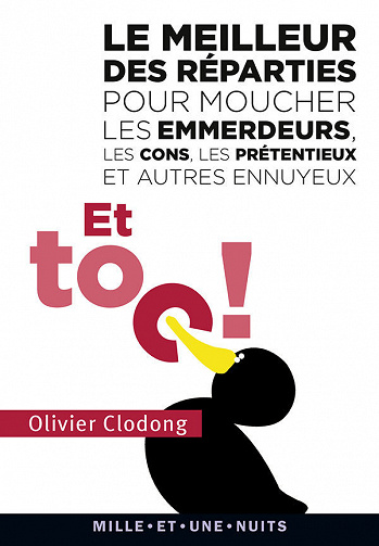 Le meilleur des réparties.... pour moucher les emmerdeurs, les cons, les prétentieux : et autres ennuyeux - Olivier Clodong