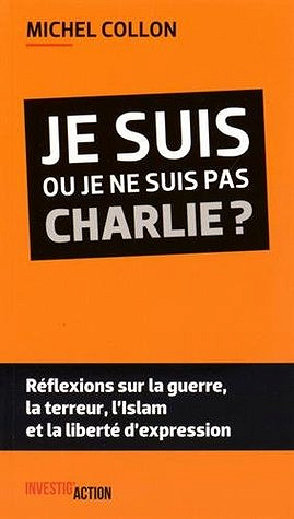 Je suis ou je ne suis pas Charlie ? : Réflexions sur la guerre, la terreur, l’islam et la liberté d’expression - Michel Collon