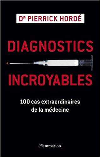 Pierrick HORDE : Diagnostics incroyables: 100 cas extraordinaires de la médecine