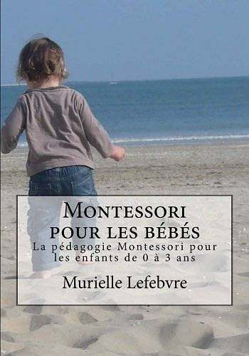 Montessori pour les bébés : La pédagogie Montessori pour les enfants de 0 à 3 ans - Murielle Lefèbvre