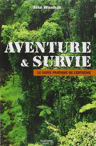 Aventure et survie : La guide pratique de l’extrême -