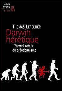 Darwin hérétique. L’éternel retour du créationnisme - Thomas Lepeltier